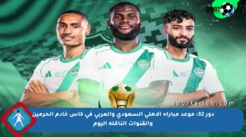 دور 32: موعد مباراة الأهلي السعودي والعربي في كأس خادم الحرمين والقنوات الناقلة اليوم